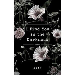 I Find You in the Darkness: Poems -- Alfa